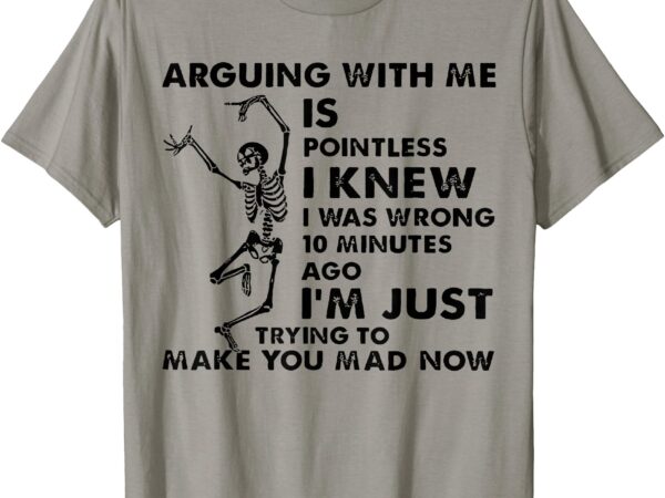 Meme arguing with me is pointless i was knew i was wrong t-shirt