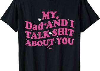 My Dad & Daughter and I Talk Sh t About You Funny Gifts for T-Shirt