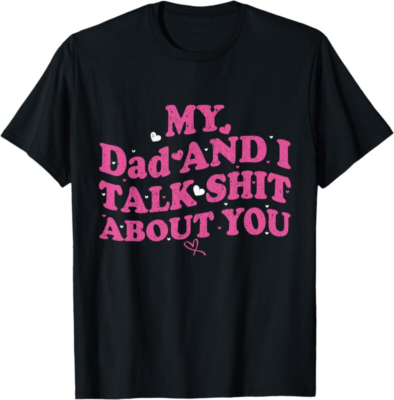 My Dad & Daughter and I Talk Sh t About You Funny Gifts for T-Shirt