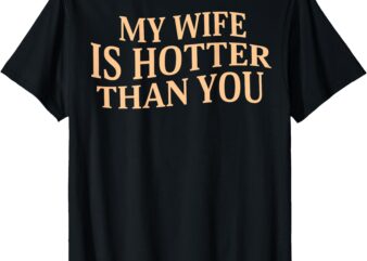 My Wife Is Hotter Than You Sarcastic Saying (On Back) T-Shirt