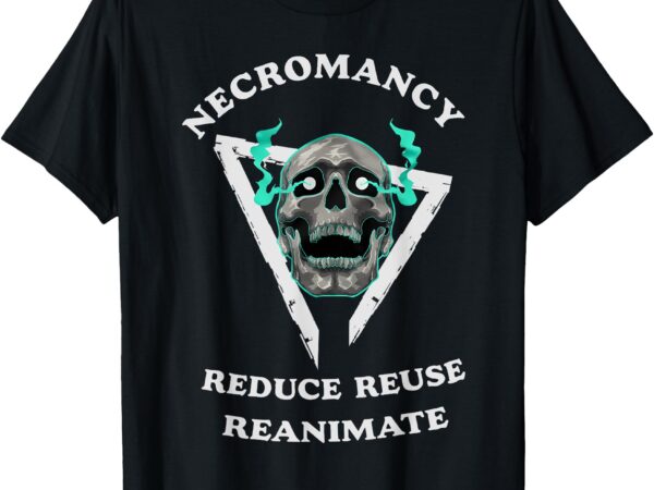 Necromancy reduce reuse reanimate funny skeleton t-shirt