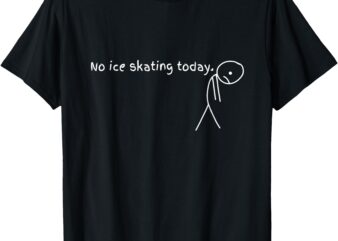 No Ice Skating Today Sport Gift For Ice Skating Lovers T-Shirt