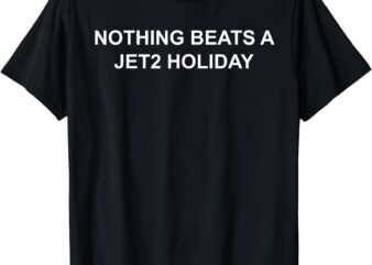 Nothing Beats A Jet2 Holiday Design T-Shirt