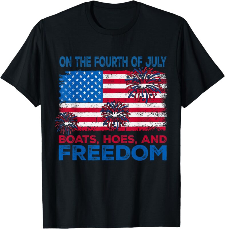 On The Fourth Of July Boats Hoes And Freedom Men Women T-Shirt