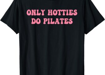 Only Hotties Do Pilates T-Shirt
