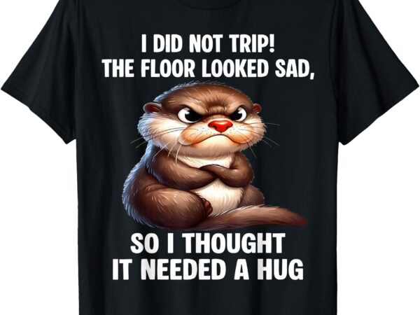 Otter i did not trip the floor looked sad so i thought it t-shirt