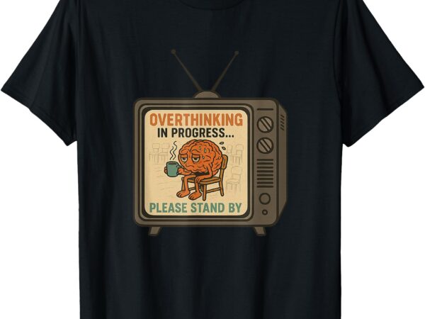 Overthinking in progress… please stand by t-shirt