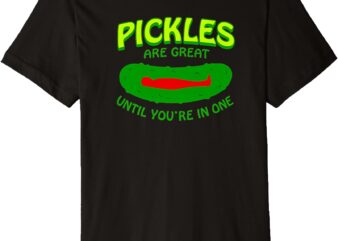 Pickles Are Great Until You’re In One Funny Pickle Premium T-Shirt