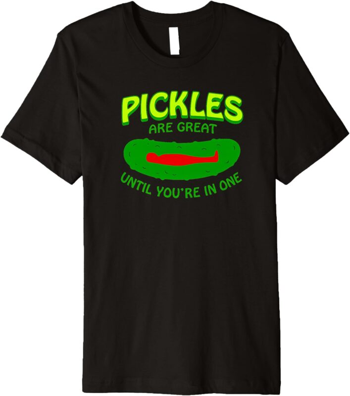 Pickles Are Great Until You’re In One Funny Pickle Premium T-Shirt