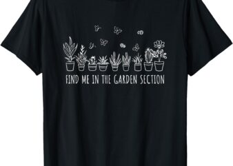 Plant Lover _Find me in the Garden Section_ Cute T-Shirt