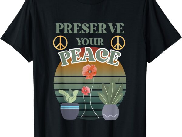 Preserve your peace flower cute unique love outdoors t-shirt