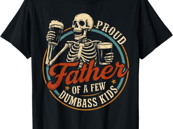 Proud father of a few dumbass kids funny dad love family t-shirt