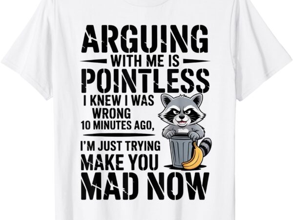Raccoon arguing with me is pointless i knew i was t-shirt