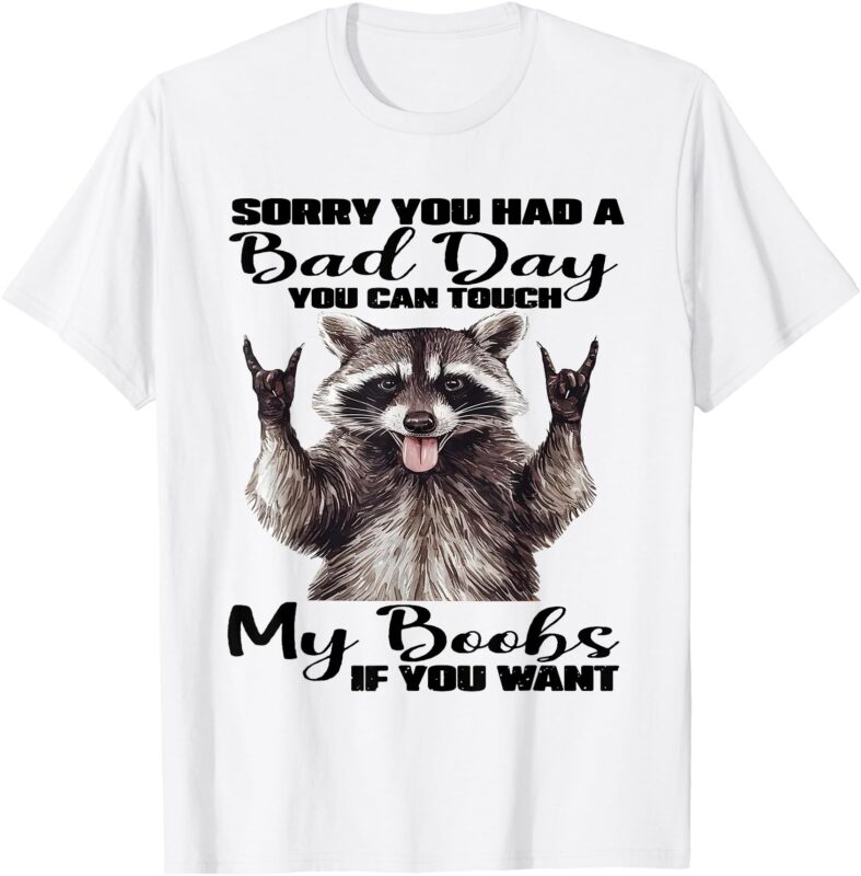Raccoon Sorry You Had A Bad Day You Can Touch My Boobs Funny T-Shirt