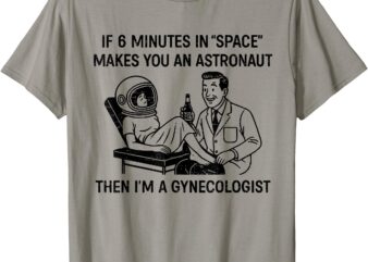 Retro If 6 Minutes In Space Makes You An Astronaut Funny T-Shirt