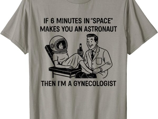 Retro if 6 minutes in space makes you an astronaut funny t-shirt