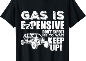 Sxs utv gas is expensive don't expect me to wait fun ride t-shirt