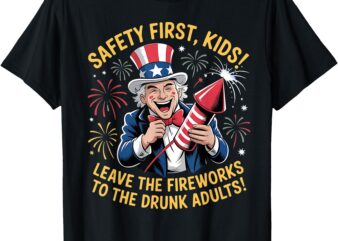 Safety First Kids Leave The Fireworks To The Drunk Adults T-Shirt