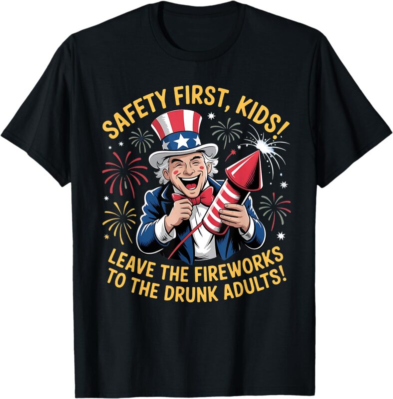 Safety First Kids Leave The Fireworks To The Drunk Adults T-Shirt