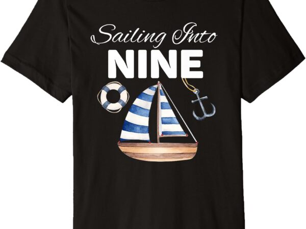 Sailing into nine birthday cute nautical ninth 9th bday premium t-shirt