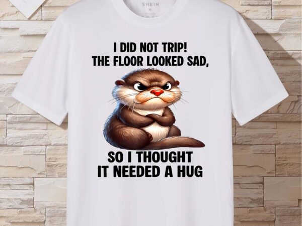 Otter i did not trip the floor looked sad so i thought it t-shirt design