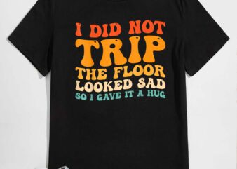 I did not trip the floor looked sad so i gave it a hug t-shirt design