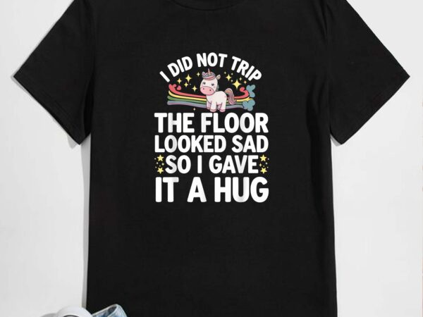 I did not trip the floor looked sad so i gave it a hug t-shirt design
