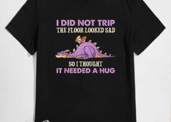 I did not trip the floor looked sad so i gave it a hug t-shirt design