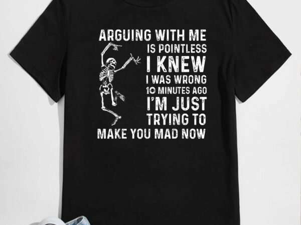 Arguing with me is pointless i was knew i was wrong funny t-shirt design