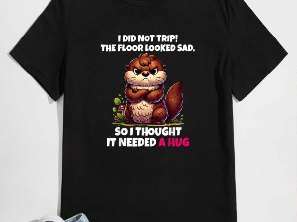 I did not trip the floor looked sad so it needed a hug t-shirt design