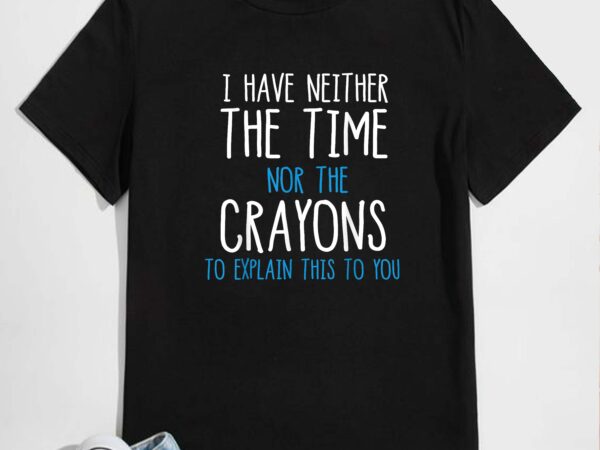Funny i don’t have the time or the crayons t-shirt sarcasm t-shirt design