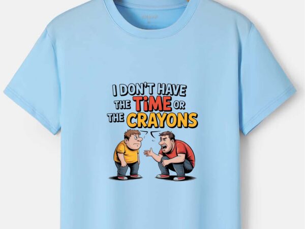 I don’t have the time or the crayons – funny sarcastic adulting t-shirt design