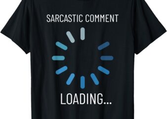 Sarcastic Comment Loading Funny Sarcasm Humor T-Shirt