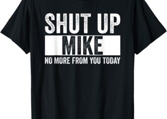 Shut Up Mike No More From You Today Funny Mike Name T-Shirt