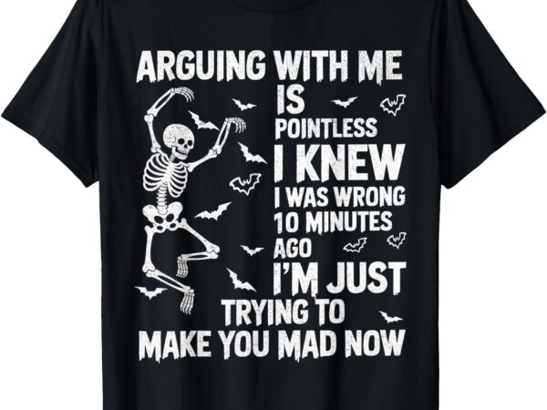 Skeleton arguing with me is pointless i knew i was wrong t-shirt