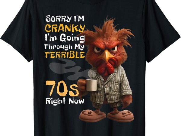 Sorry im cranky im going through my terrible 70s now funny t-shirt