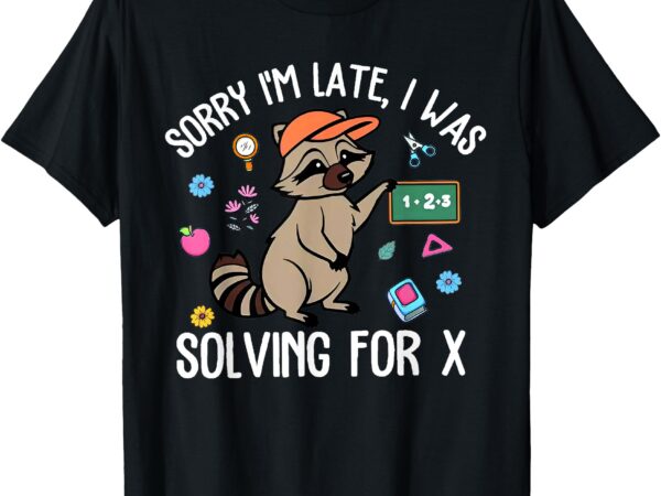 Sorry i’m late i was solving for x first day of school t-shirt