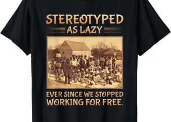 Stereotyped As Lazy Ever Since We Stopped Working For Free T-Shirt