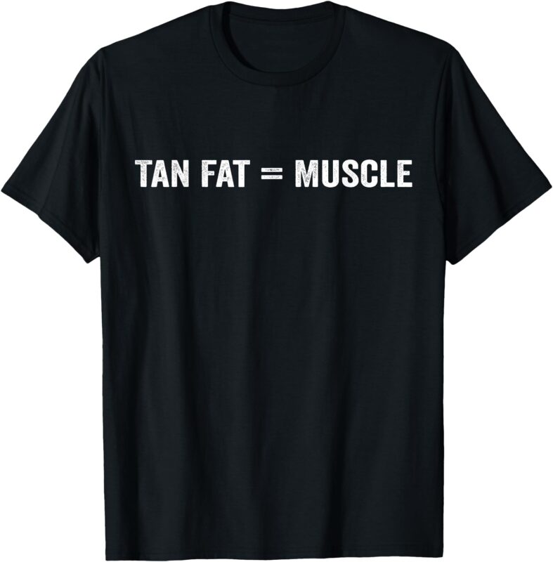 Tan Fat = Muscle Tan Fat Equals Muscle T-Shirt