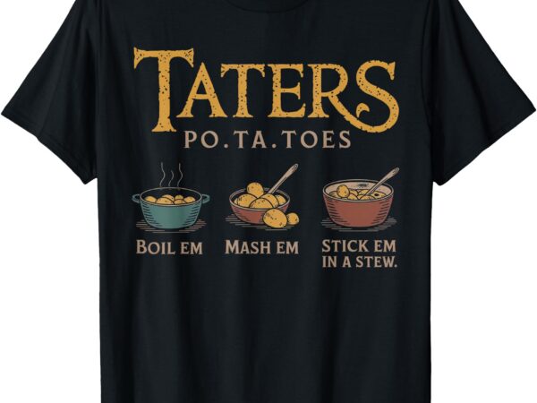 Taters po-ta-toes potato boil em mash em stick em t-shirt