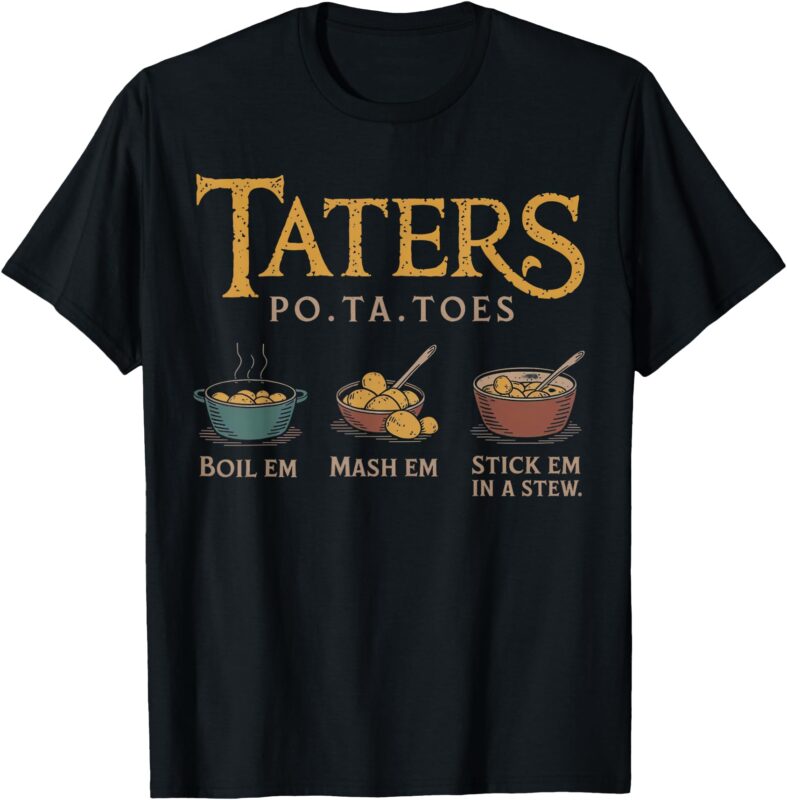 Taters Po-Ta-Toes Potato Boil Em Mash Em Stick Em T-Shirt