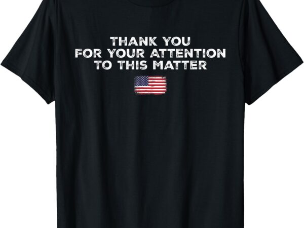 Thank you for your attention to this matter t-shirt