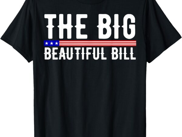 The big beautiful bill funny american t-shirt