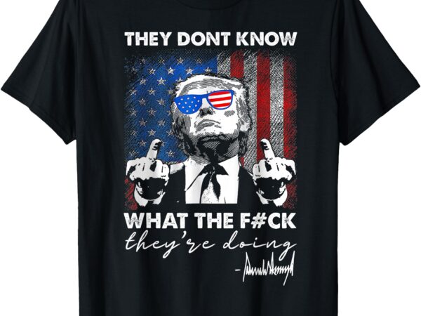 They don’t know what the f they’re doing t-shirt