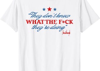 They Dont Know What The Fck They Are Doing Funny Political T-Shirt