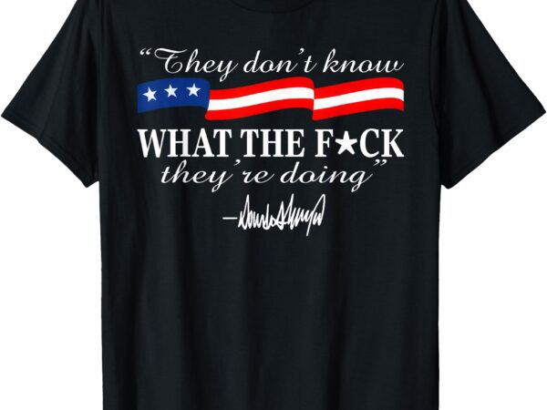 They don’t know what the fu.ck they’re doing t-shirt t-shirt