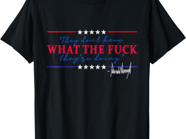 They don’t know what they’re doing funny quote gifts t-shirt