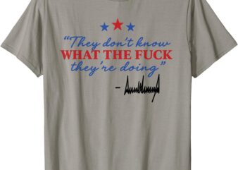 They don’t know WHAT THE F they’re doing T-Shirt