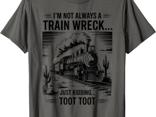 Train i’m not always a train wreck just kidding toot funny t-shirt