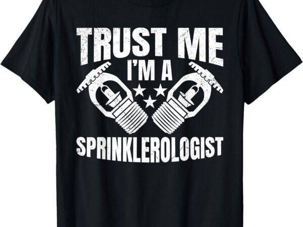 Trust me, im a sprinklerologist. – fire sprinkler t-shirt